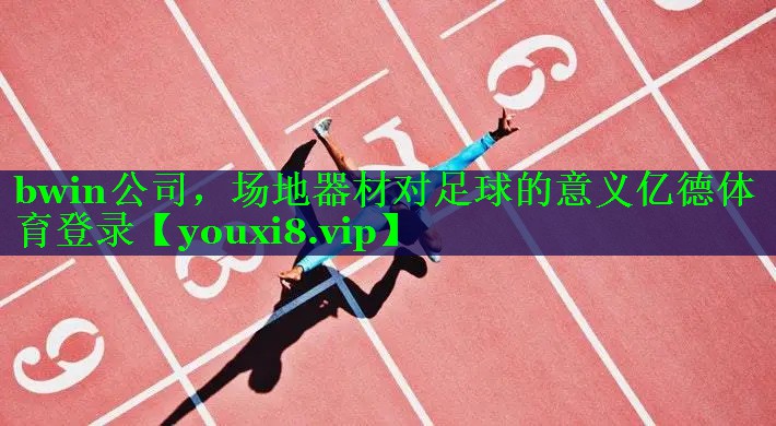 bwin公司，场地器材对足球的意义亿德体育登录