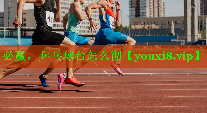 必赢，乒乓球台怎么彻